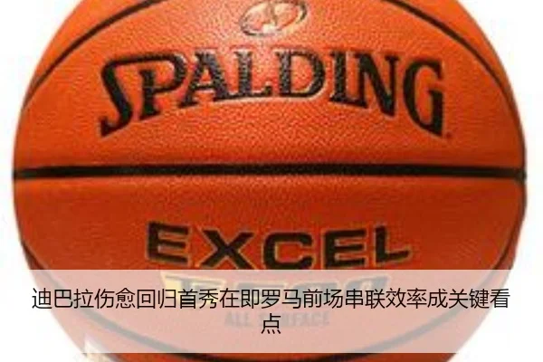 迪巴拉伤愈回归首秀在即罗马前场串联效率成关键看点